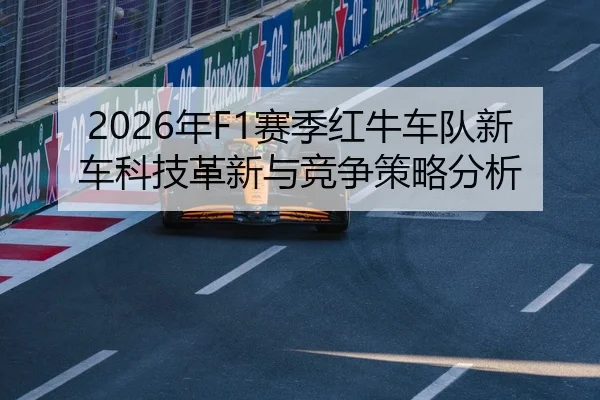 2026年F1赛季红牛车队新车科技革新与竞争策略分析