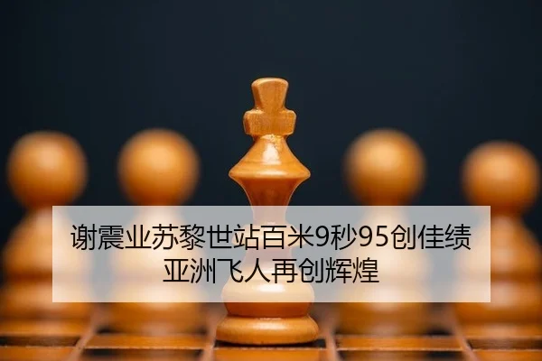 谢震业苏黎世站百米9秒95创佳绩 亚洲飞人再创辉煌