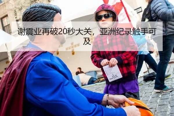 谢震业再破20秒大关，亚洲纪录触手可及