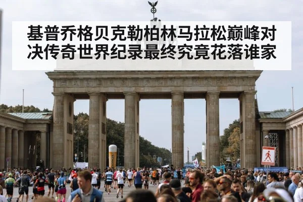 基普乔格贝克勒柏林马拉松巅峰对决传奇世界纪录最终究竟花落谁家