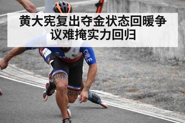 黄大宪复出夺金状态回暖争议难掩实力回归