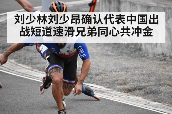 刘少林刘少昂确认代表中国出战短道速滑兄弟同心共冲金