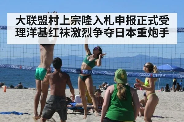 大联盟村上宗隆入札申报正式受理洋基红袜激烈争夺日本重炮手