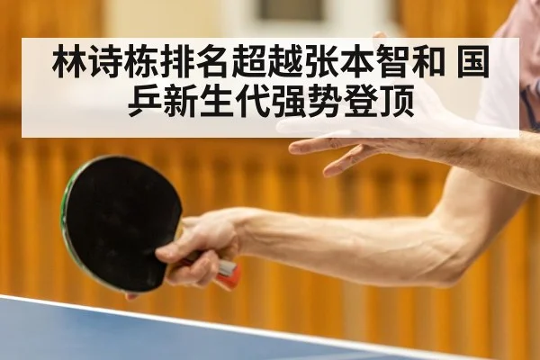 林诗栋排名超越张本智和 国乒新生代强势登顶